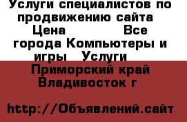 Услуги специалистов по продвижению сайта › Цена ­ 15 000 - Все города Компьютеры и игры » Услуги   . Приморский край,Владивосток г.